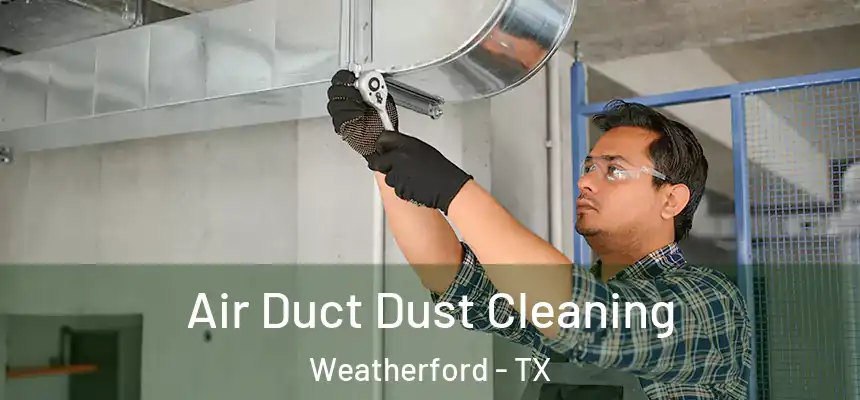 Air Duct Dust Cleaning Weatherford - TX