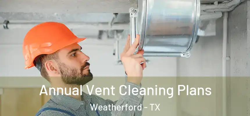 Annual Vent Cleaning Plans Weatherford - TX