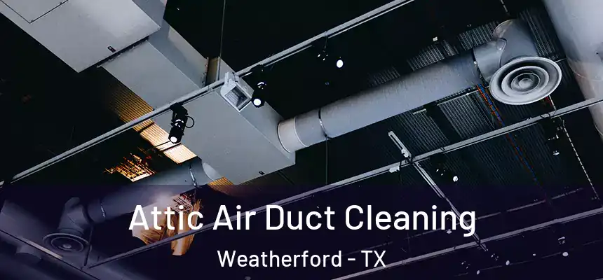 Attic Air Duct Cleaning Weatherford - TX