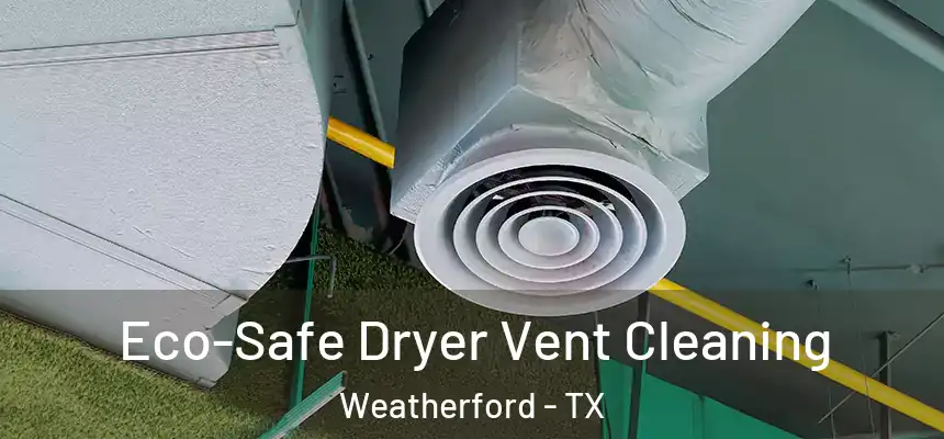  Eco-Safe Dryer Vent Cleaning Weatherford - TX