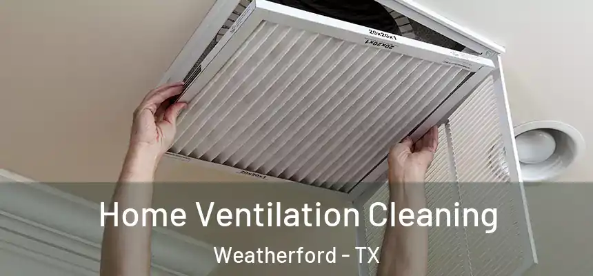  Home Ventilation Cleaning Weatherford - TX