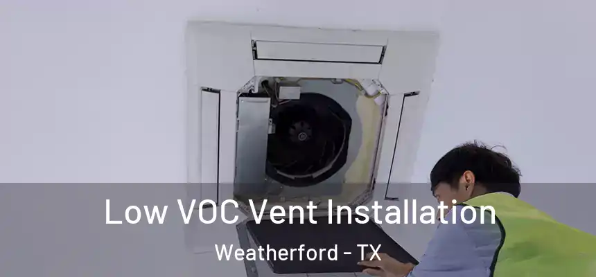  Low VOC Vent Installation Weatherford - TX